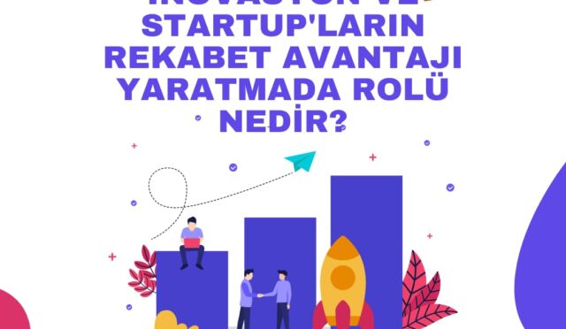 İnovasyon ve startup’ların rekabet avantajı yaratmada rolü nedir?