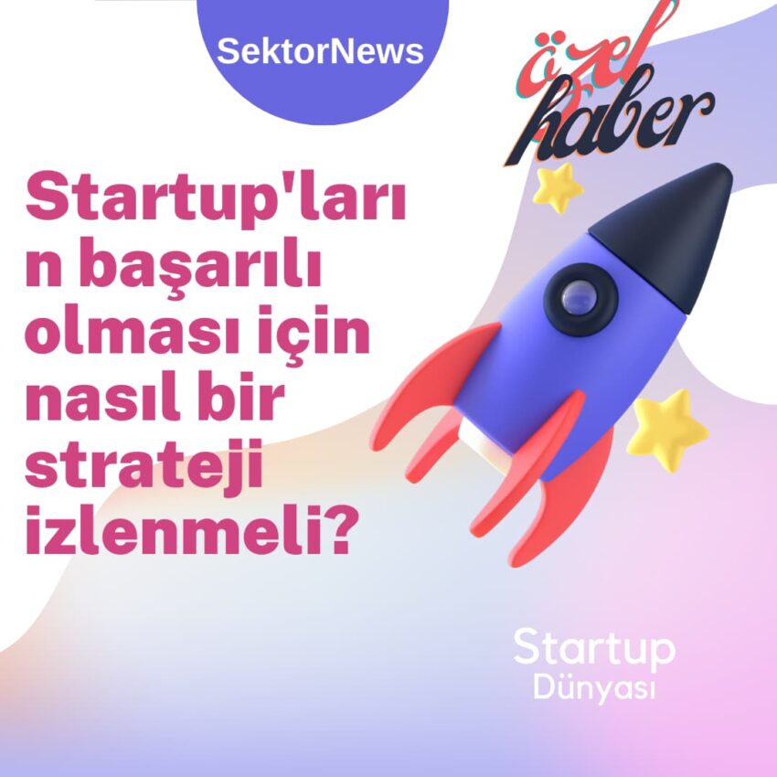 Startup’ların başarılı olması için nasıl bir strateji izlenmeli?